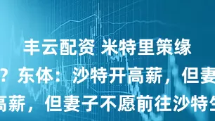 丰云配资 米特里策缘何来浙江？东体：沙特开高薪，但妻子不愿前往沙特生活