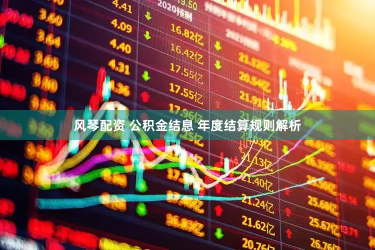 风琴配资 公积金结息 年度结算规则解析