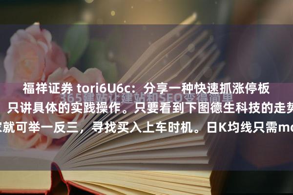 福祥证券 tori6U6c:分享一种快速抓涨停板的方法!这里不讲炒股理论,只讲具体的实践操作。只要看到下图德生科技的走势,大家就可举一反三,寻找买入上车时机。日K均线只需mα5,ma70二根,把成交量参数...