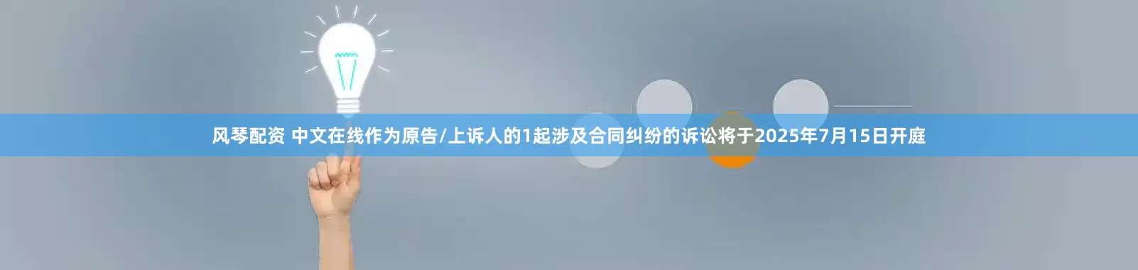 风琴配资 中文在线作为原告/上诉人的1起涉及合同纠纷的诉讼将于2025年7月15日开庭
