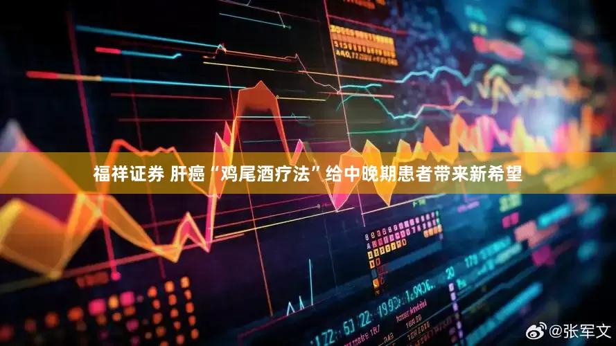 福祥证券 肝癌“鸡尾酒疗法”给中晚期患者带来新希望