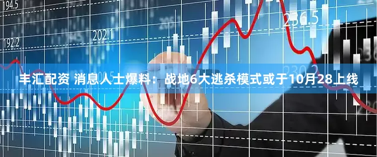 丰汇配资 消息人士爆料：战地6大逃杀模式或于10月28上线