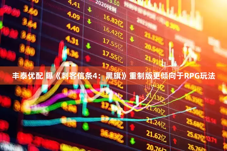 丰泰优配 曝《刺客信条4：黑旗》重制版更倾向于RPG玩法