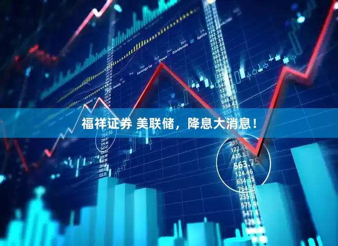 福祥证券 美联储，降息大消息！