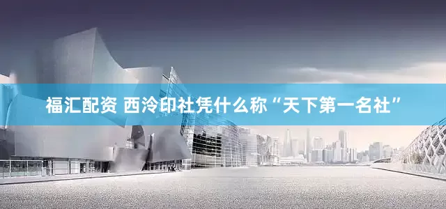 福汇配资 西泠印社凭什么称“天下第一名社”
