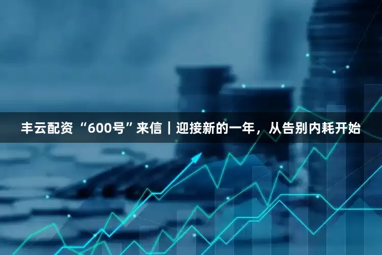 丰云配资 “600号”来信｜迎接新的一年，从告别内耗开始