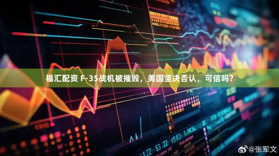 福汇配资 F-35战机被摧毁，美国坚决否认，可信吗？